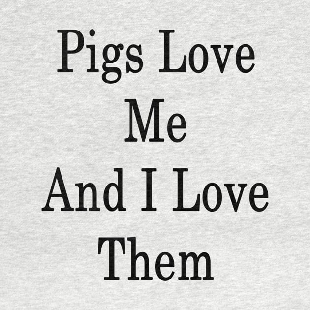 Pigs Love Me And I Love Them by supernova23